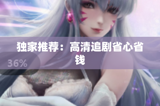 独家推荐：高清追剧省心省钱