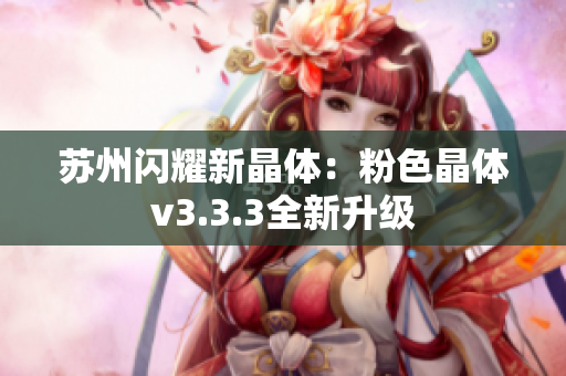 苏州闪耀新晶体：粉色晶体v3.3.3全新升级