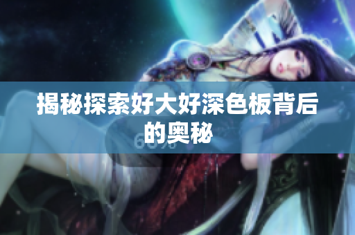 揭秘探索好大好深色板背后的奥秘