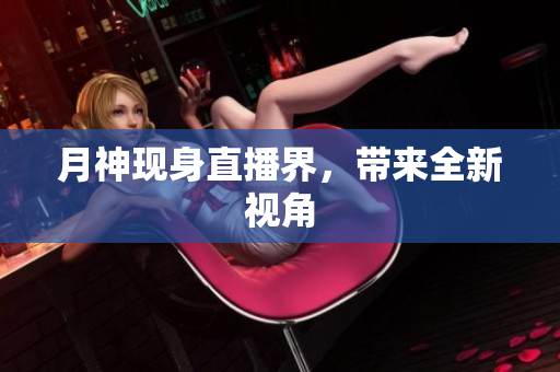 月神现身直播界，带来全新视角
