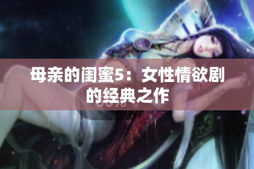 母亲的闺蜜5：女性情欲剧的经典之作