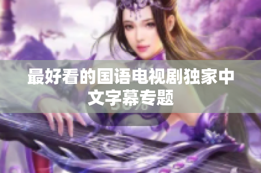最好看的国语电视剧独家中文字幕专题