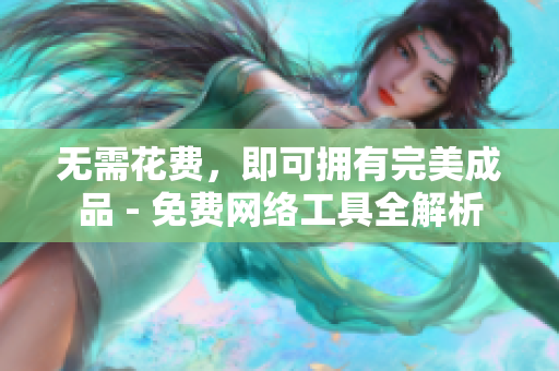 无需花费，即可拥有完美成品 - 免费网络工具全解析