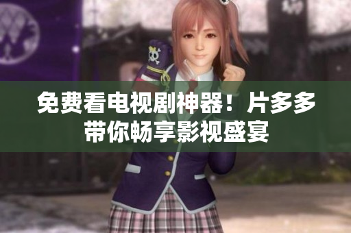 免费看电视剧神器！片多多带你畅享影视盛宴