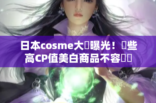 日本cosme大賞曝光！這些高CP值美白商品不容錯過