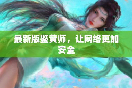 最新版鉴黄师，让网络更加安全