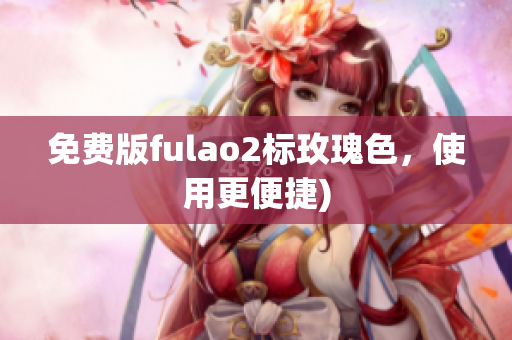 免费版fulao2标玫瑰色，使用更便捷)