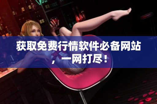 获取免费行情软件必备网站，一网打尽！