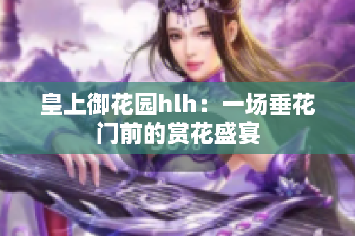 皇上御花园hlh：一场垂花门前的赏花盛宴