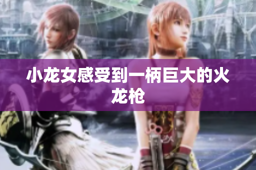 小龙女感受到一柄巨大的火龙枪
