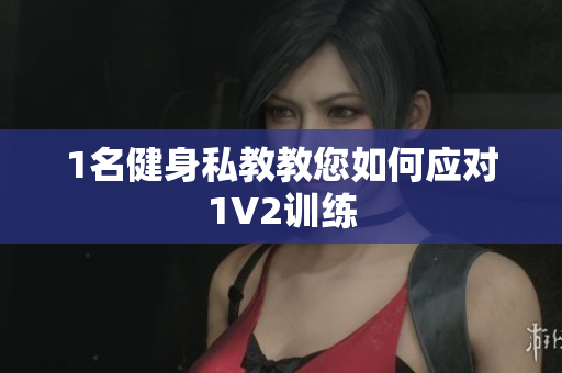 1名健身私教教您如何应对1V2训练