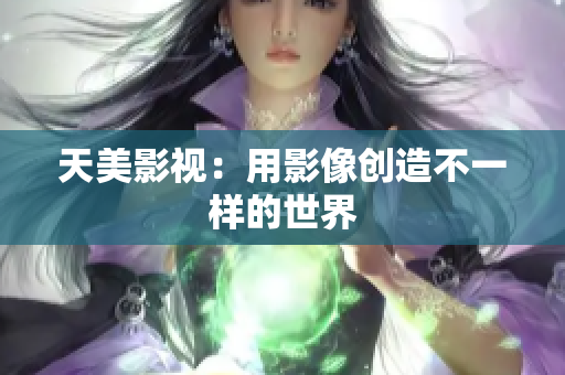 天美影视：用影像创造不一样的世界