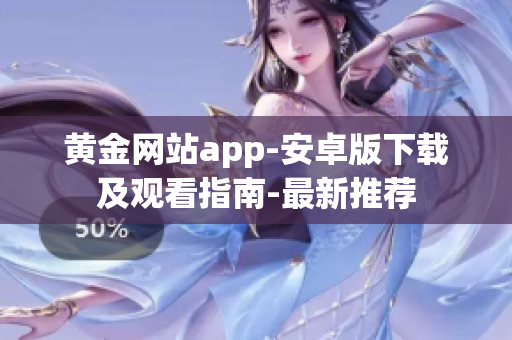黄金网站app-安卓版下载及观看指南-最新推荐