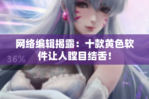网络编辑揭露：十款黄色软件让人瞠目结舌！