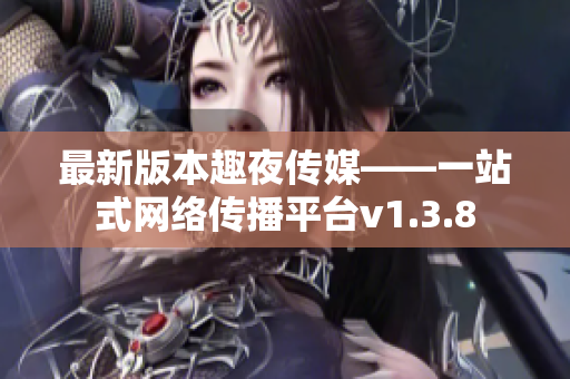最新版本趣夜传媒——一站式网络传播平台v1.3.8