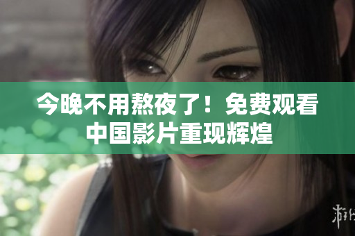 今晚不用熬夜了！免费观看中国影片重现辉煌