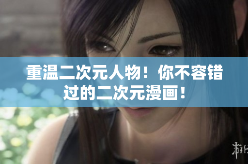 重温二次元人物！你不容错过的二次元漫画！