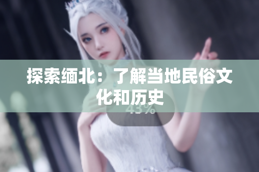 探索缅北：了解当地民俗文化和历史