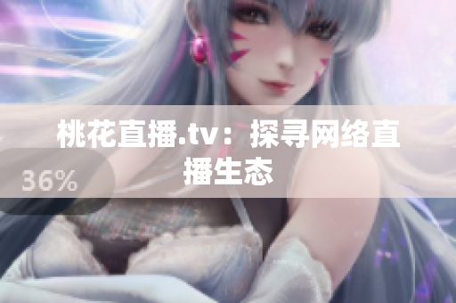 桃花直播.tv：探寻网络直播生态