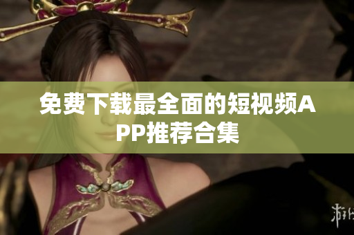 免费下载最全面的短视频APP推荐合集