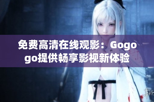 免费高清在线观影：Gogogo提供畅享影视新体验