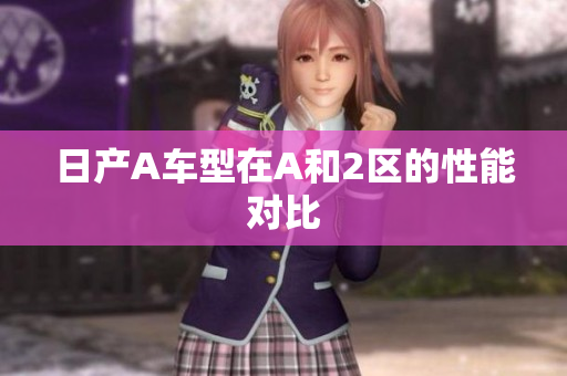 日产A车型在A和2区的性能对比