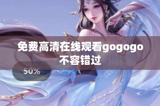 免费高清在线观看gogogo不容错过
