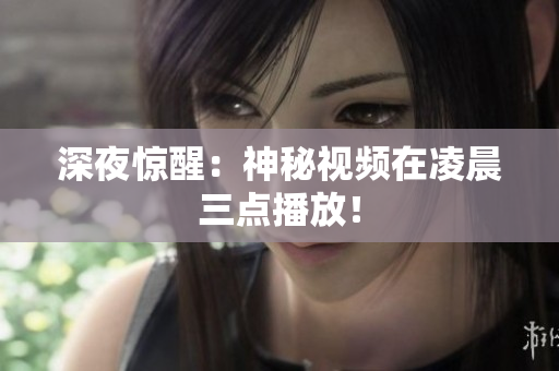 深夜惊醒：神秘视频在凌晨三点播放！