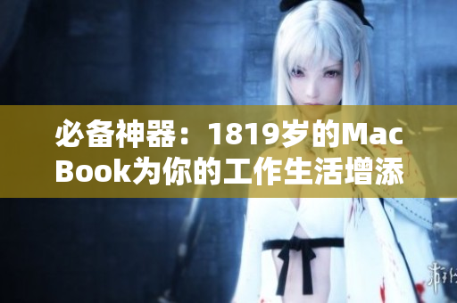 必备神器：1819岁的MacBook为你的工作生活增添无限可能