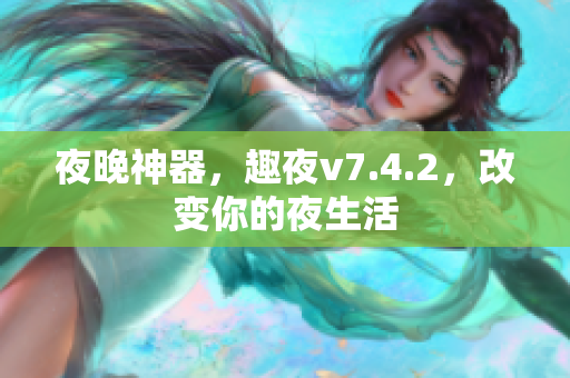 夜晚神器，趣夜v7.4.2，改变你的夜生活