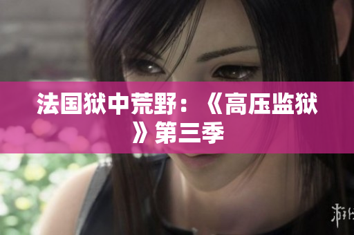法国狱中荒野：《高压监狱》第三季