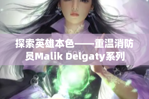 探索英雄本色——重温消防员Malik Delgaty系列