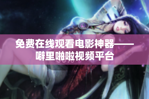免费在线观看电影神器——噼里啪啦视频平台