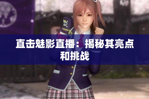 直击魅影直播：揭秘其亮点和挑战
