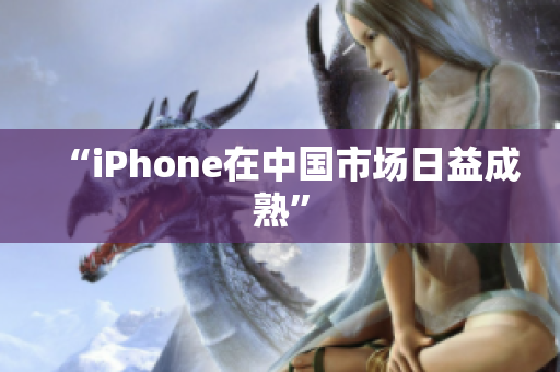 “iPhone在中国市场日益成熟”