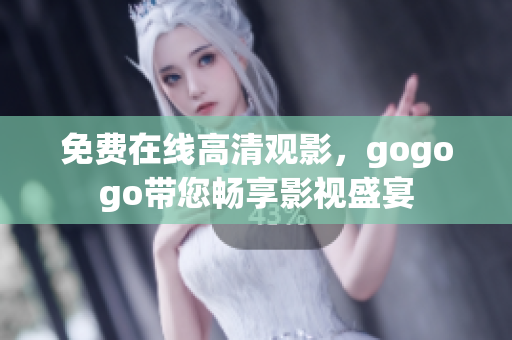 免费在线高清观影，gogogo带您畅享影视盛宴