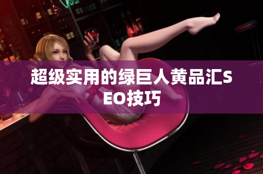 超级实用的绿巨人黄品汇SEO技巧