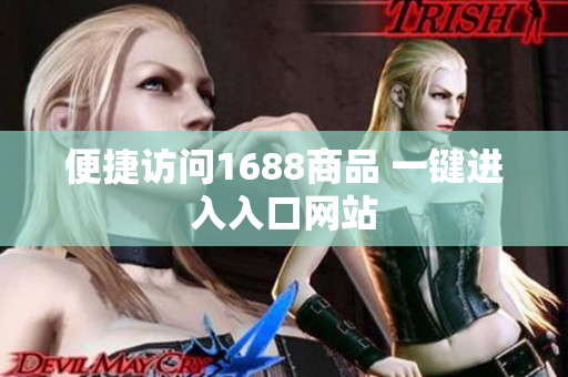 便捷访问1688商品 一键进入入口网站