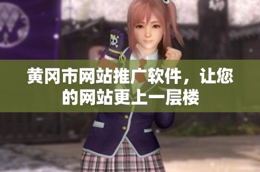 黄冈市网站推广软件，让您的网站更上一层楼