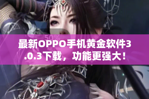 最新OPPO手机黄金软件3.0.3下载，功能更强大！