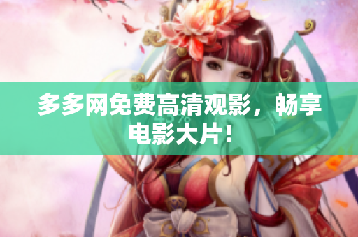 多多网免费高清观影，畅享电影大片！