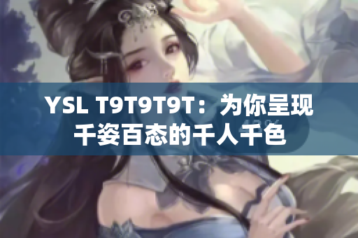 YSL T9T9T9T：为你呈现千姿百态的千人千色
