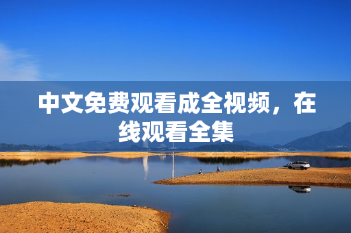 中文免费观看成全视频，在线观看全集