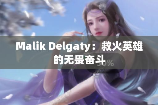 Malik Delgaty：救火英雄的无畏奋斗