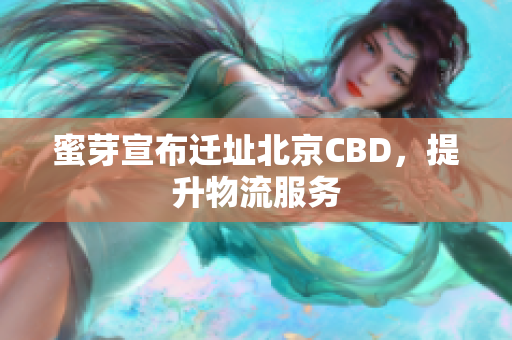 蜜芽宣布迁址北京CBD，提升物流服务