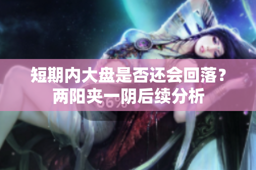 短期内大盘是否还会回落？两阳夹一阴后续分析