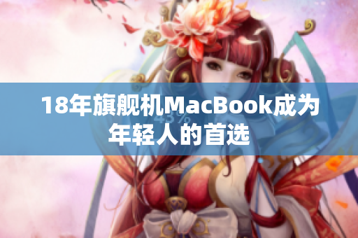 18年旗舰机MacBook成为年轻人的首选