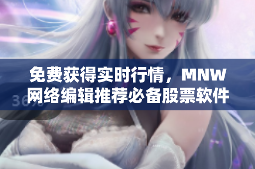 免费获得实时行情，MNW网络编辑推荐必备股票软件