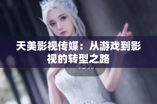 天美影视传媒：从游戏到影视的转型之路