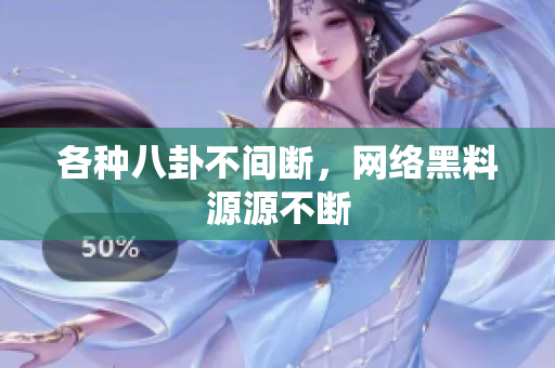 各种八卦不间断，网络黑料源源不断